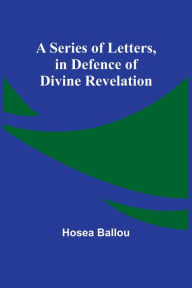 Title: A Series of Letters, in Defence of Divine Revelation, Author: Hosea Ballou