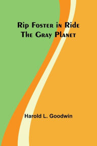 Title: Rip Foster in Ride the Gray Planet, Author: Harold L. Goodwin