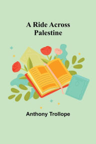 Title: A Ride Across Palestine, Author: Anthony Trollope