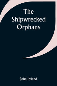 Title: The Shipwrecked Orphans, Author: John Ireland