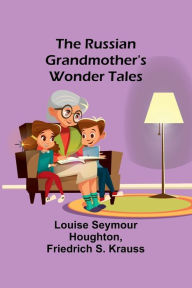 Title: The Russian Grandmother's Wonder Tales, Author: Louise Seymour Houghton