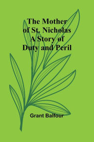 Title: The Mother of St. Nicholas: A Story of Duty and Peril, Author: Grant Balfour