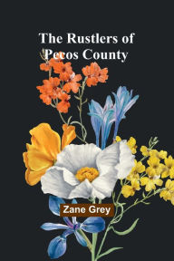 Title: The Rustlers of Pecos County, Author: Zane Grey