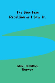 Title: The Sinn Fein Rebellion as I Saw It., Author: Hamilton Norway