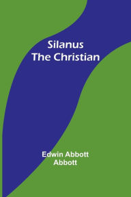 Title: Silanus the Christian, Author: Edwin Abbott Abbott