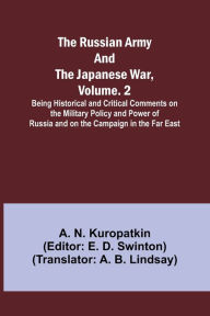 Title: The Russian Army and the Japanese War, Volume. 2; Being Historical and Critical Comments on the Military Policy and Power of Russia and on the Campaign in the Far East, Author: A N Kuropatkin