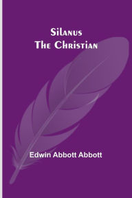 Title: Silanus the Christian, Author: Edwin Abbott Abbott