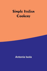 Title: Simple Italian Cookery, Author: Antonia Isola