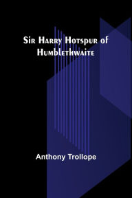 Title: Sir Harry Hotspur of Humblethwaite, Author: Anthony Trollope