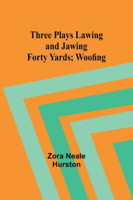 Title: Three Plays Lawing and Jawing; Forty Yards; Woofing, Author: Zora Neale Hurston