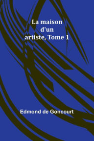 Title: La maison d'un artiste, Tome 1, Author: Edmond De Goncourt