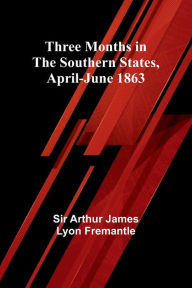 Title: Three Months in the Southern States, April-June 1863, Author: Arthur Fremantle
