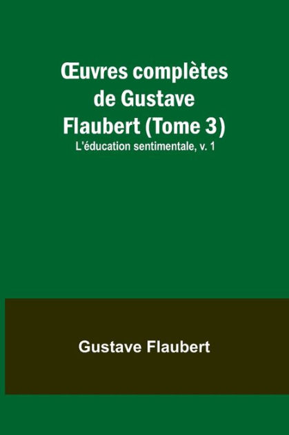 Ouvres Complètes De Gustave Flaubert Tome 3 Léducation Sentimentale V 1 By Gustave 3869