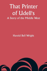 Title: That Printer of Udell's: A Story of the Middle West, Author: Harold Bell Wright