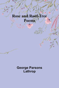 Title: Rose and Roof-Tree - Poems, Author: George Parsons Lathrop