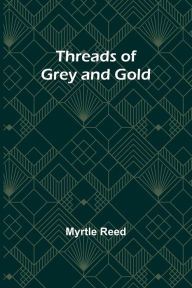 Title: Threads of Grey and Gold, Author: Myrtle Reed