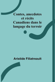 Title: Contes, anecdotes et récits Canadiens dans le langage du terroir, Author: Aristide Filiatreault