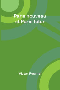 Title: Paris nouveau et Paris futur, Author: Victor Fournel