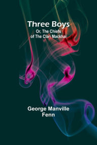 Title: Three Boys; Or, The Chiefs of the Clan Mackhai, Author: George Manville Fenn