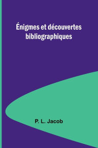 Title: ï¿½nigmes et dï¿½couvertes bibliographiques, Author: P L Jacob