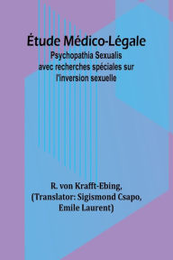 Title: ï¿½tude Mï¿½dico-Lï¿½gale: Psychopathia Sexualis avec recherches spï¿½ciales sur l'inversion sexuelle, Author: R Von Krafft-Ebing