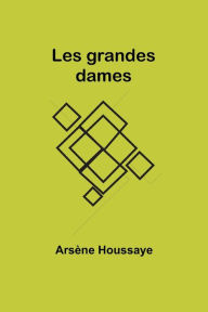 Title: Les grandes dames, Author: Arsïne Houssaye