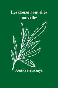 Title: Les douze nouvelles nouvelles, Author: Arsïne Houssaye