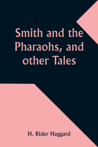 Title: Smith and the Pharaohs, and other Tales, Author: H. Rider Haggard