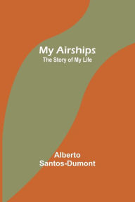 Title: My Airships; The Story of My Life, Author: Alberto Santos-Dumont