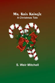 Title: Mr. Kris Kringle: A Christmas Tale, Author: S Mitchell