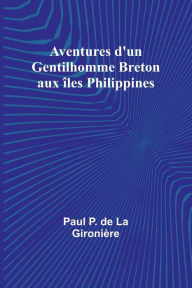 Title: Aventures d'un Gentilhomme Breton aux ï¿½les Philippines, Author: Paul P Gironiïre