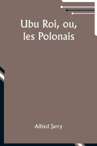 Title: Ubu Roi, ou, les Polonais, Author: Alfred Jarry