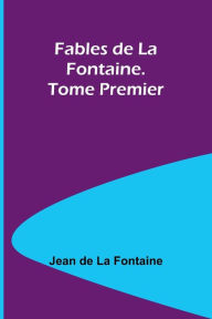 Title: Fables de La Fontaine. Tome Premier, Author: Jean de La Fontaine