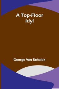 Title: A Top-Floor Idyl, Author: George Van Schaick