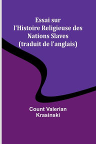 Title: Essai sur l'Histoire Religieuse des Nations Slaves (traduit de l'anglais), Author: Count Valerian Krasinski