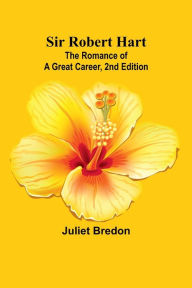 Title: Sir Robert Hart; The Romance of a Great Career, 2nd Edition, Author: Juliet Bredon