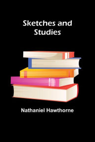 Title: Sketches and Studies, Author: Nathaniel Hawthorne