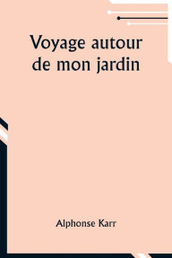 Title: Voyage autour de mon jardin, Author: Alphonse Karr