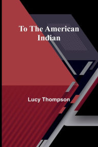 Title: To the American Indian, Author: Lucy Thompson