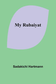 Title: My Rubaiyat, Author: Sadakichi Hartmann