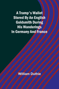 Title: A Tramp's Wallet stored by an English goldsmith during his wanderings in Germany and France, Author: William Duthie