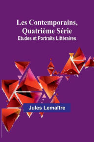 Title: Les Contemporains, Quatriï¿½me Sï¿½rie; Etudes et Portraits Littï¿½raires, Author: Jules Lemaïtre