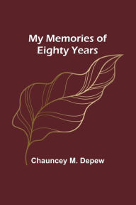 Title: My Memories of Eighty Years, Author: Chauncey M DePew
