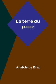 Title: La terre du passï¿½, Author: Anatole Le Braz