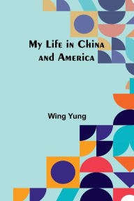 Title: My Life in China and America, Author: Wing Yung