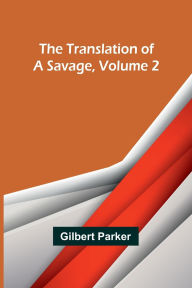 Title: The Translation of a Savage, Volume 2, Author: Gilbert Parker