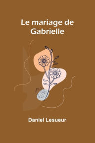 Title: Le mariage de Gabrielle, Author: Daniel Lesueur