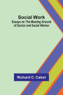 Social Work; Essays on the Meeting Ground of Doctor and Social Worker