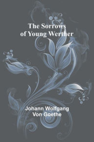 Title: The Sorrows of Young Werther, Author: Johann Wolfgang von Goethe