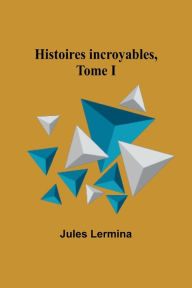 Title: Histoires incroyables, Tome I, Author: Jules Lermina